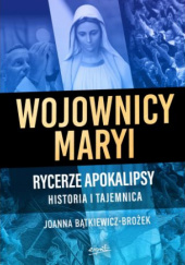 Okładka książki Wojownicy Maryi. Rycerze apokalipsy. Historia i tajemnica Joanna Bątkiewicz-Brożek