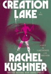 Okładka książki Creation Lake Rachel Kushner