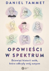 Okładka książki Opowieści w spektrum. Dziewięć historii osób, które odkryły swój autyzm Daniel Tammet