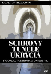 Schrony tunele ukrycia. Bydgoszcz podziemna w okresie PRL