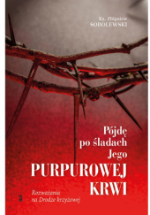 Okładka książki Pójdę po śladach Jego purpurowej krwi. Rozważania na Drodze krzyżowej Zbigniew Sobolewski
