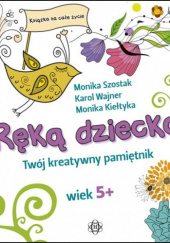 Okładka książki Ręką dziecka Twój kreatywny pamiętnik Wiek 5+ Monika Kiełtyka,&nbsp;Monika Szostak,&nbsp;Karol Wajner
