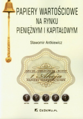 Okładka książki Papiery wartościowe na rynku pieniężnym i kapitałowym autora Sławomir Antkiewicz, 9788375563252