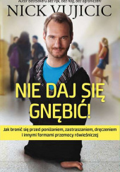 Okładka książki Nie daj się gnębić. Jak bronić się przed poniżaniem, zastraszaniem, dręczeniem i innymi formami przemocy rówieśniczej Nick Vujicic