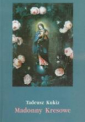 Okładka książki Madonny Kresowe Suplement i inne obrazy sakralne z Kresów w diecezjach Polski Tadeusz Kukiz