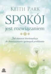 Okładka książki Spokój jest rozwiązaniem Jak stosować kontemplację do rozwiązywania życiowych problemów Keith Park