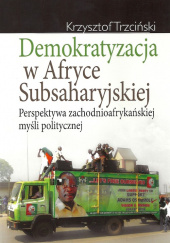 Okładka książki Demokratyzacja w Afryce Subsaharyjskiej Perspektywa zachodnioafrykańskiej myśli politycznej Krzysztof Trzciński