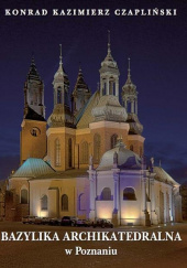Okładka książki Bazylika Archikatedralna w Poznaniu Konrad Kazimierz Czapliński