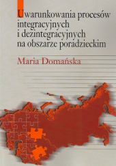Okładka książki Uwarunkowania procesów integracyjnych i dezintegracyjnych na obszarze poradzieckim Maria Domańska