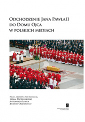 Okładka książki Odchodzenie Jana Pawła II do Domu Ojca w polskich mediach Leon Dyczewski,&nbsp;Antoni Lewek,&nbsp;Jerzy Olędzki