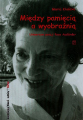 Okładka książki Między pamięcią a wyobraźnią Uniwersum poezji Rose Auslander autora Maria Kłańska, 9788379771004