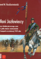 Ułani Jazłowieccy Zarys działań pierwszego rzutu 14. pułku ułanów Jazłowieckich w kampanii wrześniowej 1939 roku