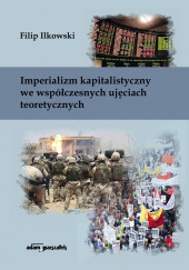 Okładka książki Imperializm kapitalistyczny we współczesnych ujęciach teoretycznych Filip Ilkowski