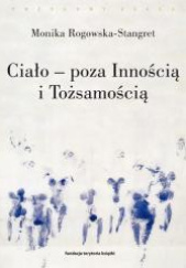 Okładka książki Ciało - poza Innością i Tożsamością Trzy figury ciała w filozofii współczesnej Monika Rogowska-Stangret