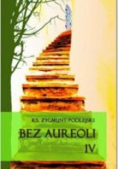 Okładka książki Bez aureoli IV Postacie niezwykłe, godne podziwu i naśladowania Zygmunt Podlejski