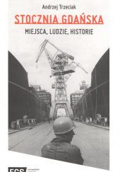 Okładka książki Stocznia Gdańska Miejsca Ludzie Historie Andrzej Trzeciak