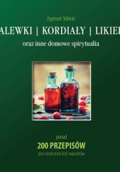 Okładka książki Nalewki, kordiały, likiery oraz inne domowe spirytualia ponad 200 przepisów plus niezliczona ilość wariantów Zygmunt Skibicki