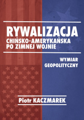 Rywalizacja chińsko-amerykańska po zimnej wojnie Wymiar geopolityczny