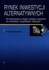 Okładka książki Rynek inwestycji alternatywnych Od inwestowania w metale i kamienie szlachetne do numizmatyki, skrypofilistyki i falerystyki autora Krzysztof Borowski, 9788375568615