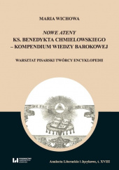 Okładka książki Nowe Ateny ks. Benedykta Chmielowskiego - kompendium wiedzy barokowej Warsztat pisarski twórcy encyklopedii Maria Wichowa