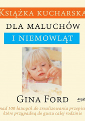 Okładka książki Książka kucharska dla maluchów i niemowląt Ponad 100 łatwych do zrealizowania przepisów, które przypadną do gustu całej rodzinie Gina Ford