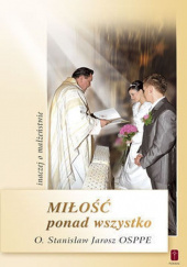 Okładka książki Miłość ponad wszystko inaczej o małżeństwie autora Stanisław Jarosz OSPPE, 9788372569424