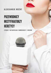Okładka książki Przewodnicy mistyfikatorzy heretycy Studia z antropologii komunikacji i mediów Aleksander Woźny