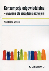 Okładka książki Konsumpcja odpowiedzialna wyzwanie dla zarządzania rozwojem autora Magdalena Wróbel, 9788375569469