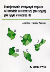 Okładka książki Funkcjonowanie kreatywnych zespołów w kontekście stereotypizacji generacyjnej jako ryzyko w obszarze HR Anna Lipka,&nbsp;Stanisław Waszczak