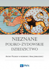 Okładka książki Nieznane polsko-żydowskie dziedzictwo Profesor Antony Polonsky w rozmowie z Anną Jarmusiewicz Anna Jarmusiewicz
