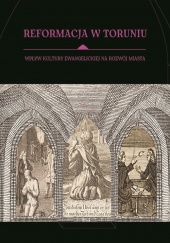 Okładka książki Reformacja w Toruniu Wpływ kultury ewangelickiej na rozwój miasta Joanna Arszyńska,&nbsp;Ewa Lewandowska