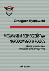 Okładka książki Megasystem bezpieczeństwa narodowego w Polsce. Ujęcie procesowe i funkcjonalno-decyzyjne Grzegorz Rydlewski
