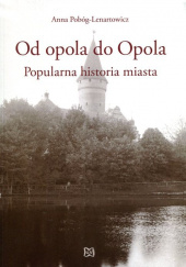 Okładka książki Od opola do Opola Popularna historia miasta Anna Pobóg-Lenartowicz
