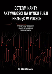 Okładka książki Determinanty aktywności na rynku fuzji i przejęć w Polsce Przemysław Grobelny,&nbsp;Piotr Stobiecki