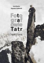 Okładka książki Fotografowie Tatr 1859-1939 Jarek Majcher,&nbsp;Bogusław Szybkowski