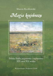 Okładka książki Magia krajobrazu Polska liryka pejzażowa i malarstwo XIX oraz XX wieku Marcin Rychlewski