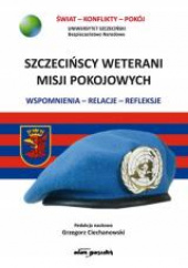 Okładka książki Szczecińscy weterani misji pokojowych Wspomnienia-relacje-refleksje Grzegorz Ciechanowski
