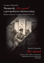 Okładka książki Niemiecki „Zły sąsiad” z perspektywy historycznej Relacje niemiecko-rosyjskie a Polska 1914–1941 Grzegorz Łukomski