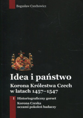 Okładka książki Idea i państwo Korona Królestwa Czech w latach 1457-1547 autorstwa Bogusław Czechowicz