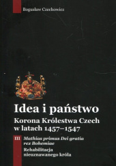 Okładka książki Idea i państwo Korona Królestwa Czech w latach 1457-1547 autorstwa Bogusław Czechowicz