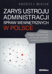 Okładka książki Zarys ustroju administracji spraw wewnętrznych w Polsce Przemiany prawno-organizacyjne od połowy XVIII wieku do współczesności Andrzej Misiuk