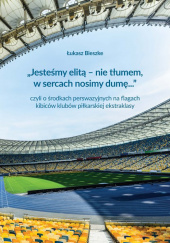 Okładka książki „Jesteśmy elitą - nie tłumem, w sercach nosimy dumę...” czyli o środkach perswazyjnych na flagach ki Łukasz Bieszke