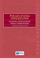 Okładka książki Polszczyzna spolegliwa. O języku Dzienników Marii Dąbrowskiej Andrzej Markowski
