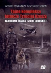 Okładka książki Tajne kompleksy lotnicze Trzeciej Rzeszy na Dolnym Śląsku i Ziemi Lubuskiej Krzysztof Urban, Szymon Wrzesiński