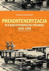 Okładka książki Prekonteneryzacja w II Rzeczypospolitej Polskiej 1926-1939 autorstwa Krzysztof Lewandowski