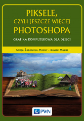 Okładka książki Piksele czyli jeszcze więcej photoshopa grafika komputerowa dla dzieci Alicja Żarowska-Mazur