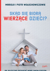 Skąd się biorą wierzące dzieci? Jak skutecznie przekazać wiarę swoim dzieciom