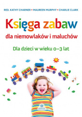 Okładka książki Księga zabaw dla niemowlaków i maluchów Dla dzieci w wieku 0-3 lat autora Charlie Clark, 9788377441572