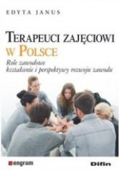 Okładka książki Terapeuci zajęciowi w Polsce Role zawodowe, kształcenie i perspektywy rozwoju zawodu Edyta Janus