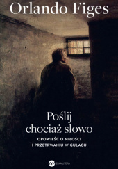 Okładka książki Poślij chociaż słowo. Opowieść o miłości i przetrwaniu w Gułagu Orlando Figes